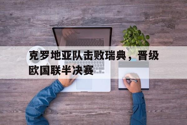 克罗地亚队击败瑞典，晋级欧国联半决赛
