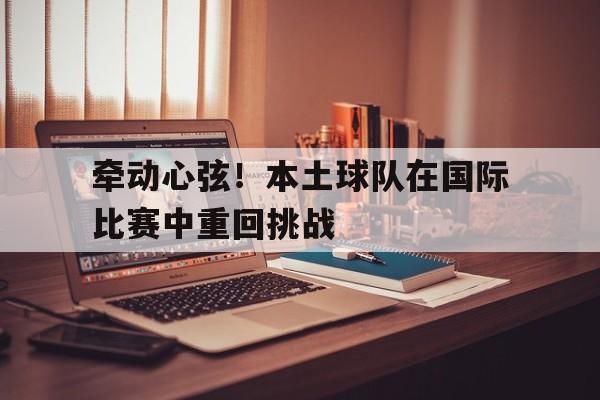 牵动心弦！本土球队在国际比赛中重回挑战