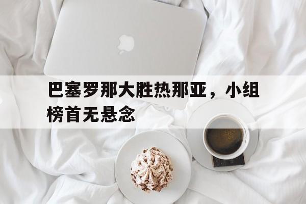 巴塞罗那大胜热那亚，小组榜首无悬念